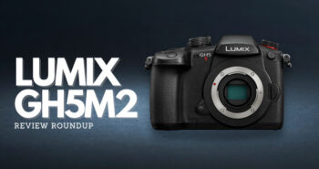 LUMIX GH5M2 Review Roundup